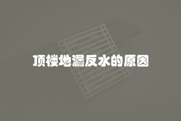 顶楼地漏反水的原因