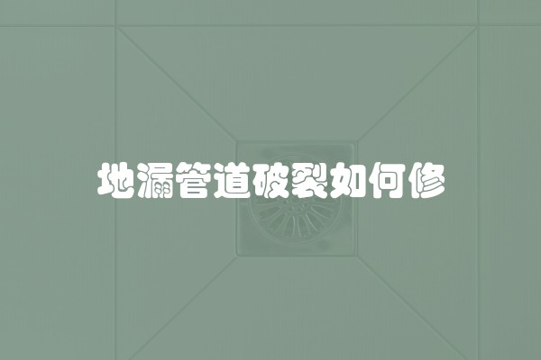 地漏管道破裂如何修