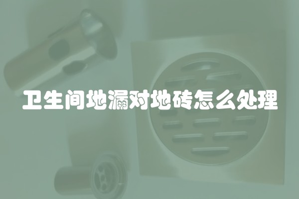 卫生间地漏对地砖怎么处理