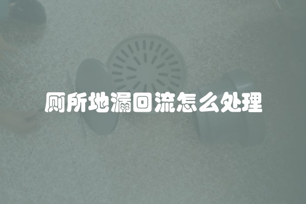 厕所地漏回流怎么处理