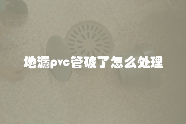 地漏pvc管破了怎么处理