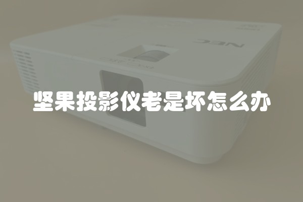 坚果投影仪老是坏怎么办