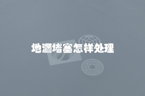 地漏堵塞怎样处理