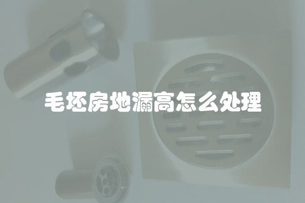 毛坯房地漏高怎么处理