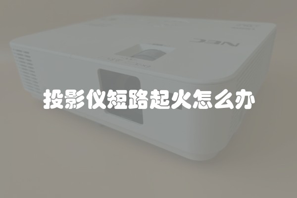 投影仪短路起火怎么办