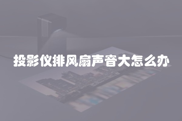 投影仪排风扇声音大怎么办