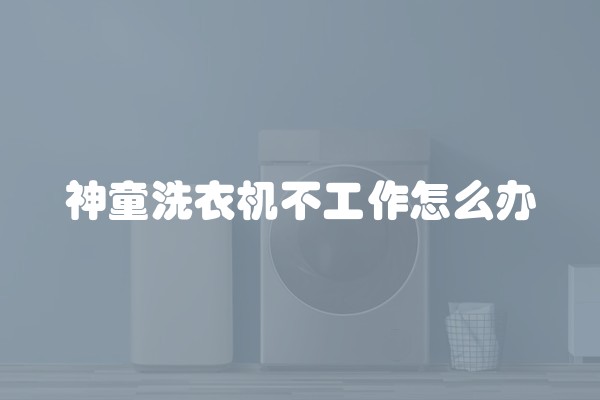 神童洗衣机不工作怎么办