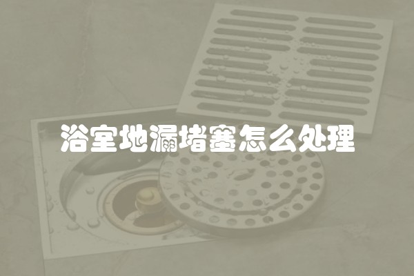 浴室地漏堵塞怎么处理