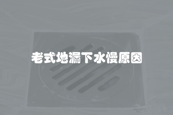 老式地漏下水慢原因