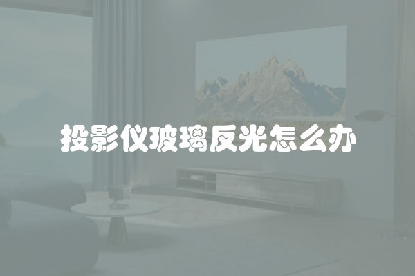 投影仪玻璃反光怎么办