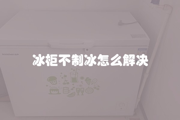 冰柜不制冰怎么解决