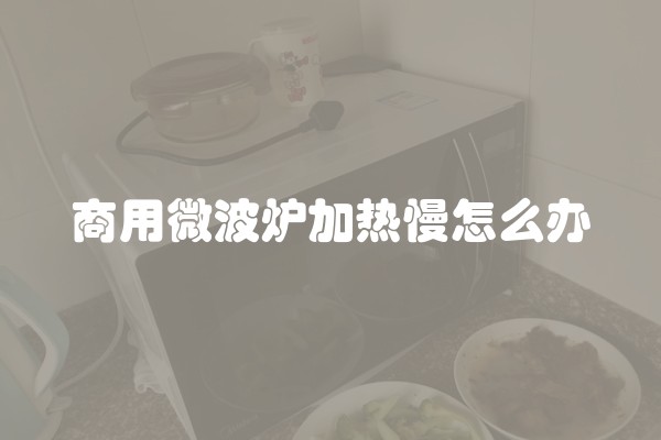 商用微波炉加热慢怎么办