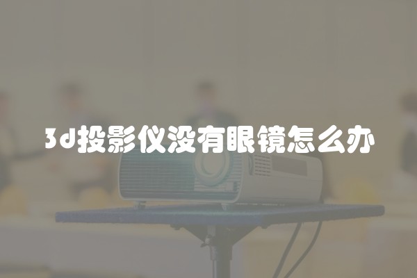 3d投影仪没有眼镜怎么办