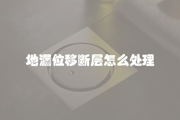 地漏位移断层怎么处理