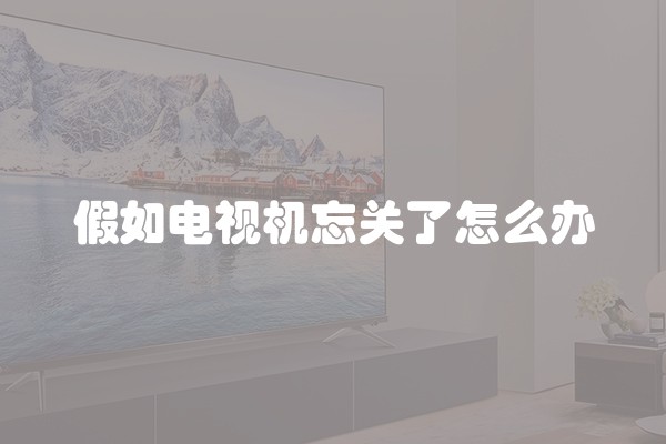假如电视机忘关了怎么办