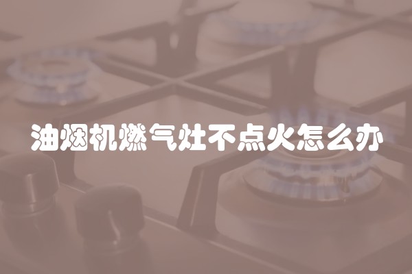 油烟机燃气灶不点火怎么办