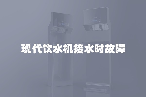 现代饮水机接水时故障