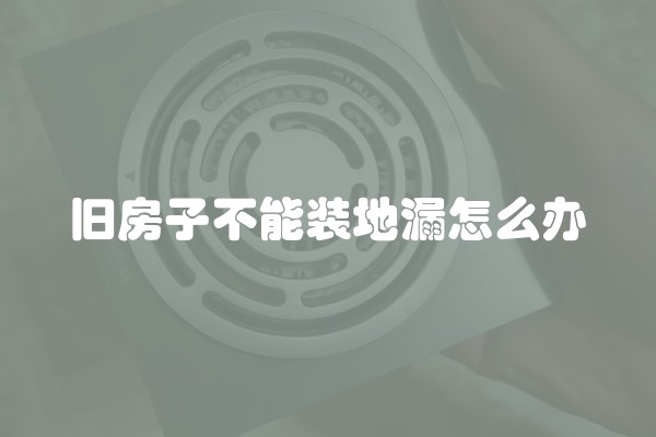 旧房子不能装地漏怎么办