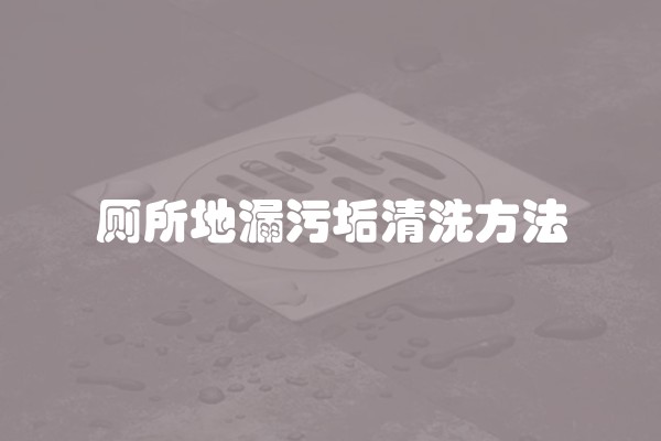 厕所地漏污垢清洗方法