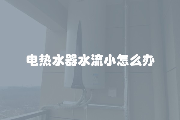 电热水器水流小怎么办