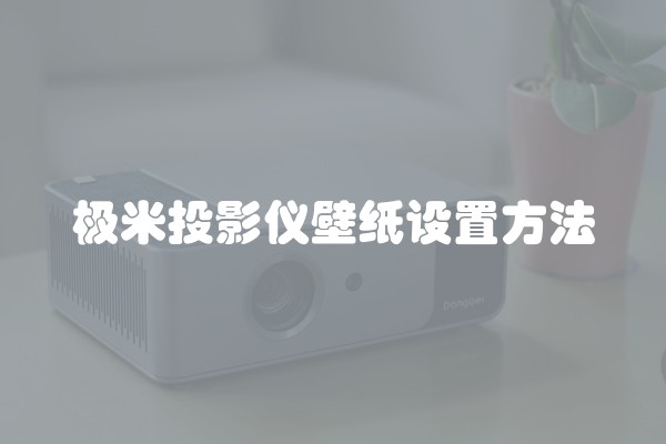 极米投影仪壁纸设置方法