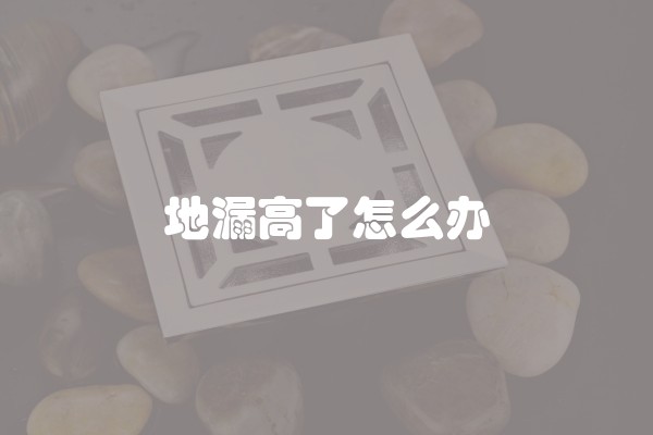 地漏高了怎么办