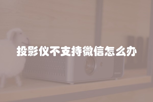 投影仪不支持微信怎么办