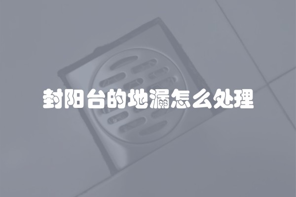 封阳台的地漏怎么处理