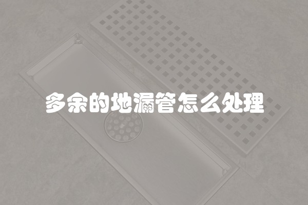 多余的地漏管怎么处理