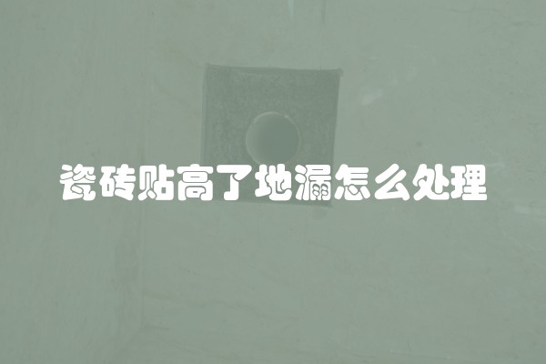 瓷砖贴高了地漏怎么处理