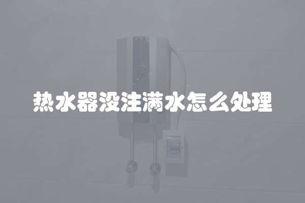 热水器没注满水怎么处理