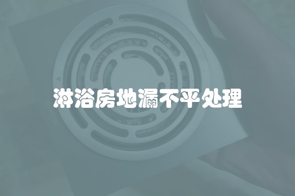 淋浴房地漏不平处理