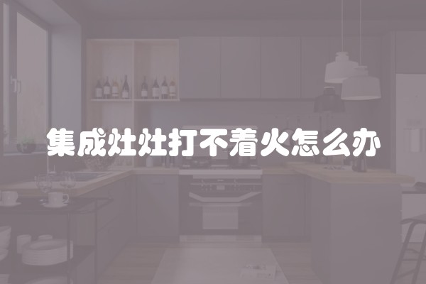 集成灶灶打不着火怎么办