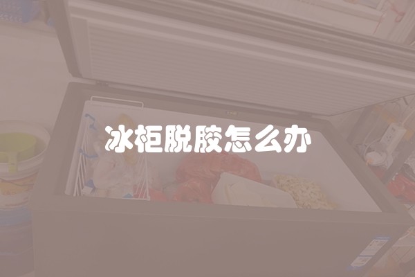 冰柜脱胶怎么办