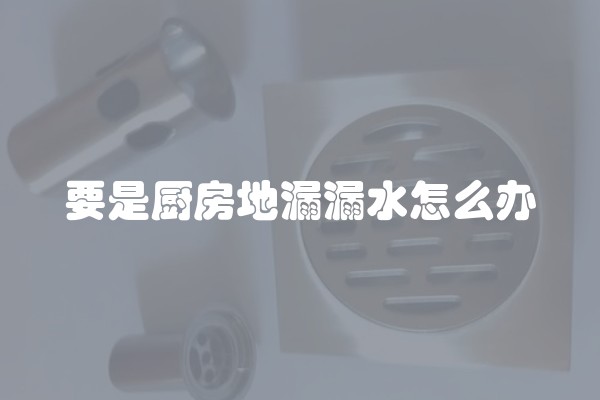 要是厨房地漏漏水怎么办