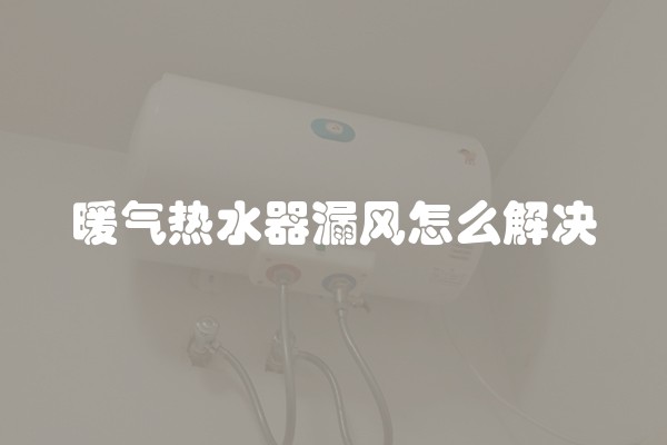 暖气热水器漏风怎么解决