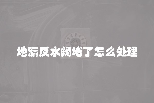 地漏反水阀堵了怎么处理