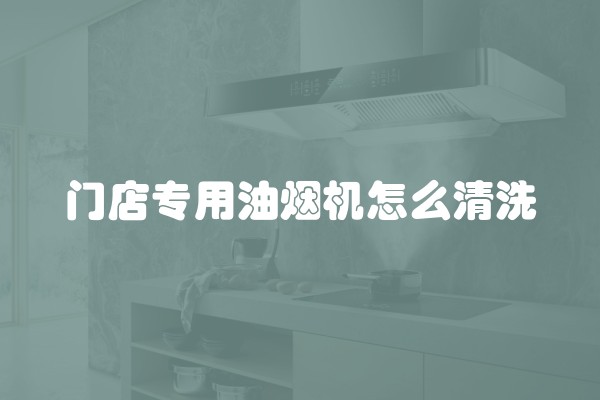 门店专用油烟机怎么清洗