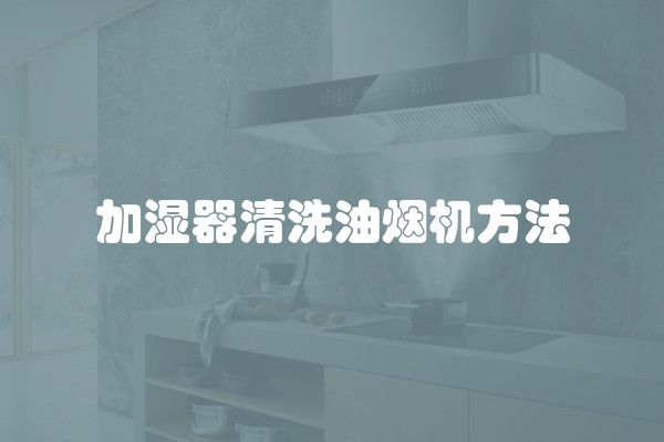 加湿器清洗油烟机方法