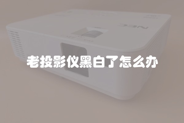 老投影仪黑白了怎么办
