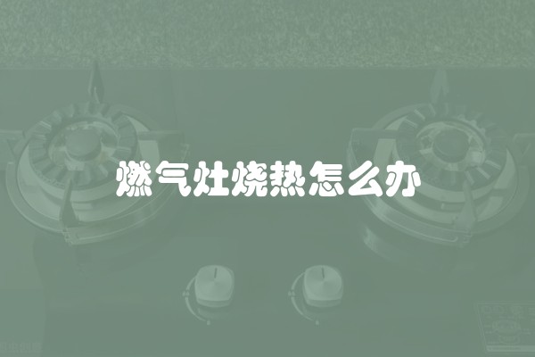 燃气灶烧热怎么办