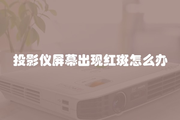 投影仪屏幕出现红斑怎么办