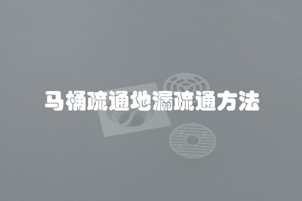 马桶疏通地漏疏通方法