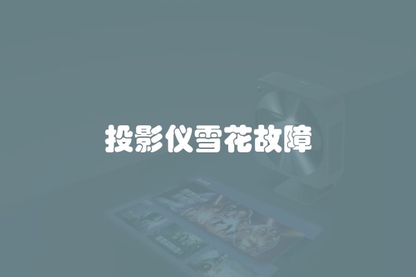 投影仪雪花故障