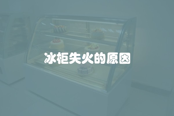 冰柜失火的原因