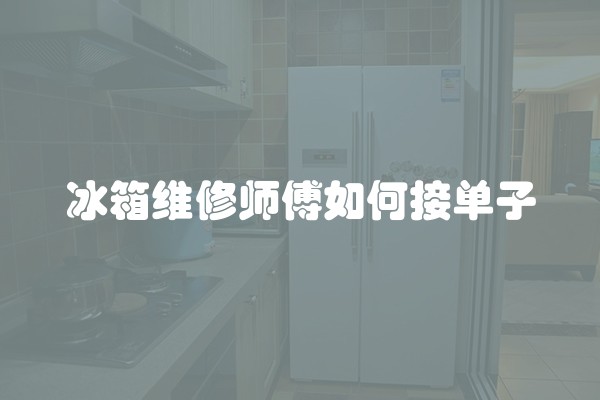冰箱维修师傅如何接单子
