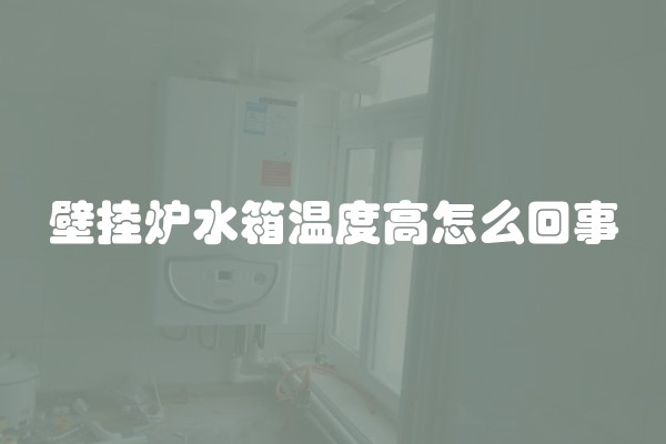 壁挂炉水箱温度高怎么回事
