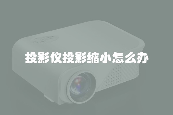 投影仪投影缩小怎么办