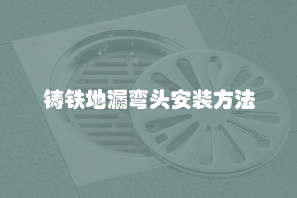 铸铁地漏弯头安装方法