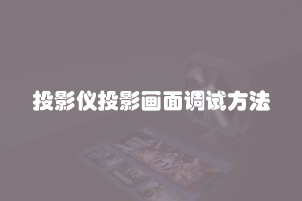 投影仪投影画面调试方法